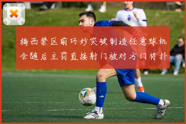 梅西禁区前巧妙突破制造任意球机会随后主罚直接射门被对方门将扑出