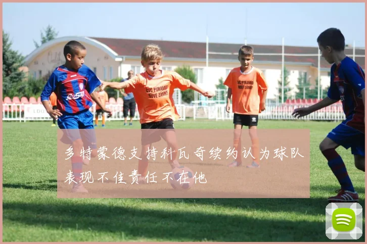 多特蒙德支持科瓦奇续约认为球队表现不佳责任不在他
