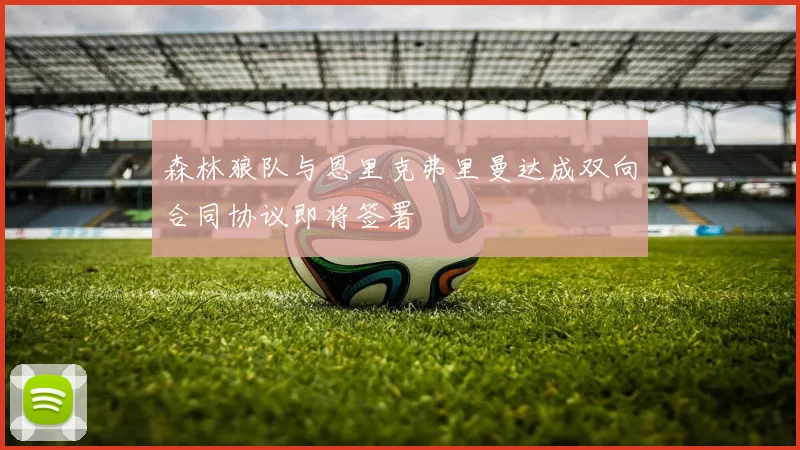 森林狼队与恩里克弗里曼达成双向合同协议即将签署