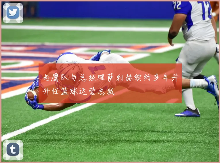 老鹰队与总经理萨利赫续约多年并升任篮球运营总裁