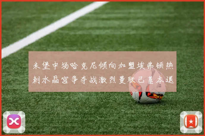 米堡中场哈克尼倾向加盟埃弗顿热刺水晶宫争夺战激烈曼联已基本退出竞争