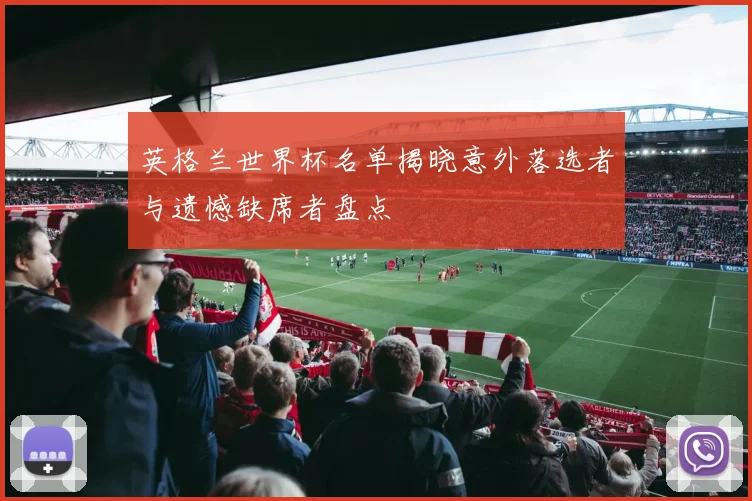 英格兰世界杯名单揭晓意外落选者与遗憾缺席者盘点